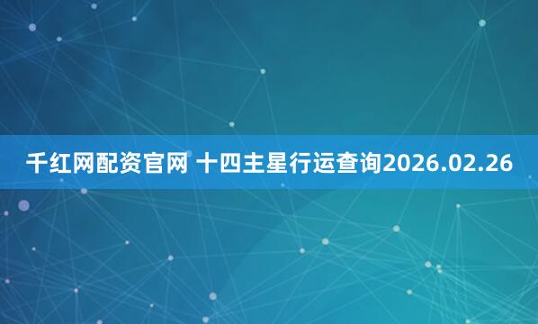 千红网配资官网 十四主星行运查询2026.02.26