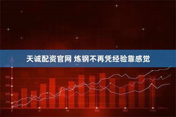 天诚配资官网 炼钢不再凭经验靠感觉