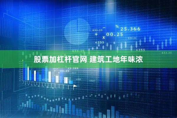 股票加杠杆官网 建筑工地年味浓