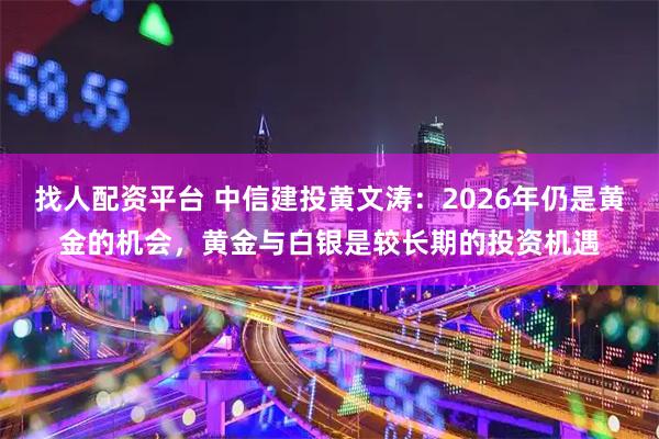 找人配资平台 中信建投黄文涛：2026年仍是黄金的机会，黄金与白银是较长期的投资机遇