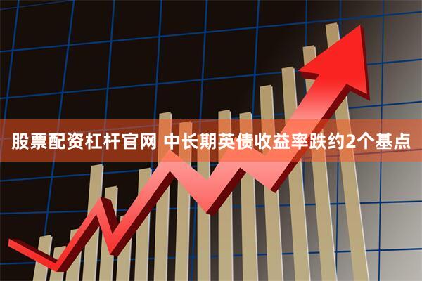 股票配资杠杆官网 中长期英债收益率跌约2个基点