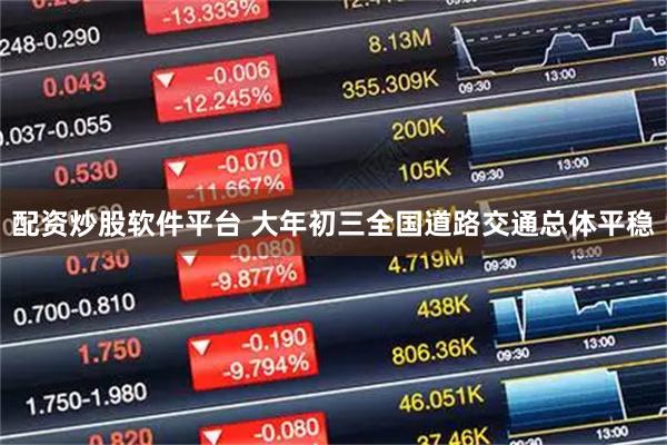 配资炒股软件平台 大年初三全国道路交通总体平稳