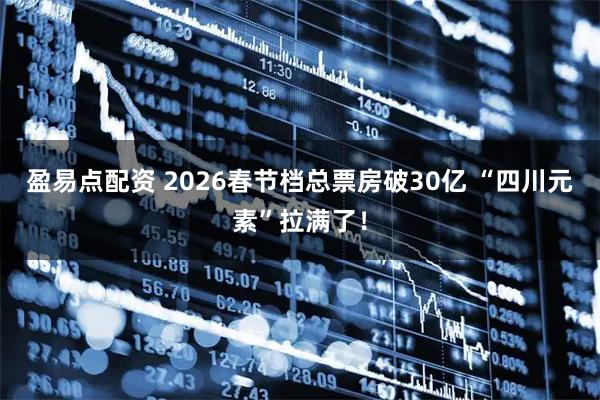 盈易点配资 2026春节档总票房破30亿 “四川元素”拉满了！