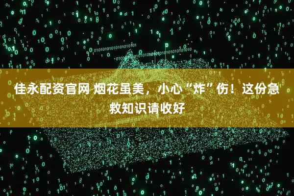 佳永配资官网 烟花虽美，小心“炸”伤！这份急救知识请收好