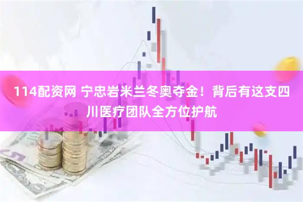 114配资网 宁忠岩米兰冬奥夺金！背后有这支四川医疗团队全方位护航