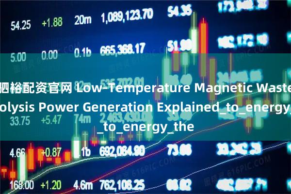 驷裕配资官网 Low-Temperature Magnetic Waste Pyrolysis Power Generation Explained_to_energy_the