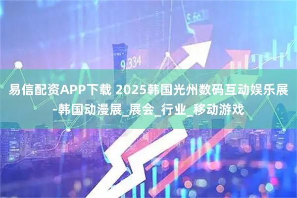 易信配资APP下载 2025韩国光州数码互动娱乐展-韩国动漫展_展会_行业_移动游戏
