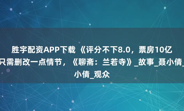 胜宇配资APP下载 《评分不下8.0，票房10亿起》只需删改一点情节，《聊斋：兰若寺》_故事_聂小倩_观众