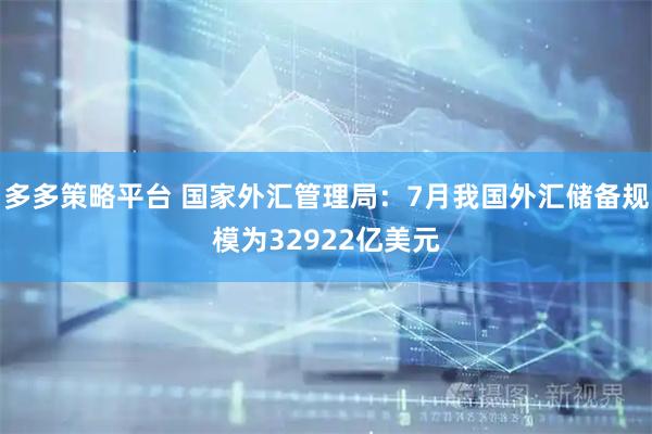多多策略平台 国家外汇管理局：7月我国外汇储备规模为32922亿美元