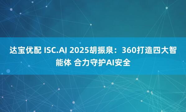 达宝优配 ISC.AI 2025胡振泉：360打造四大智能体 合力守护AI安全