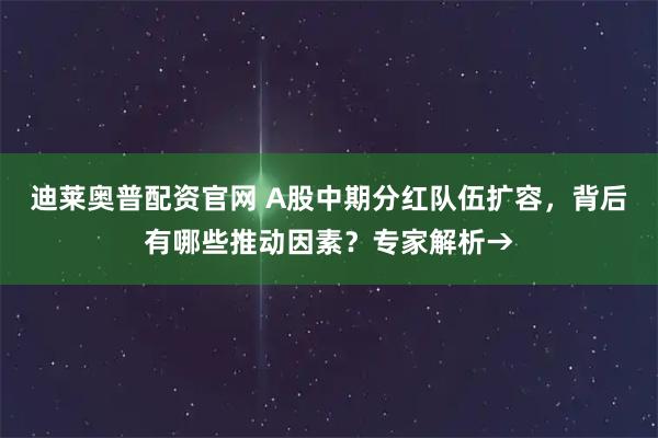 迪莱奥普配资官网 A股中期分红队伍扩容，背后有哪些推动因素？专家解析→
