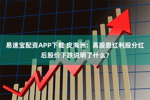 易速宝配资APP下载 皮海洲：高股息红利股分红后股价下跌说明了什么？