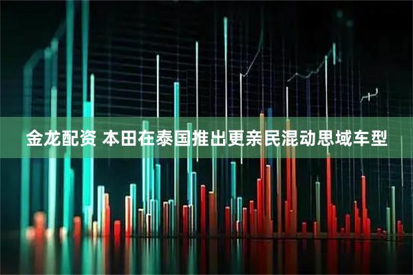 金龙配资 本田在泰国推出更亲民混动思域车型