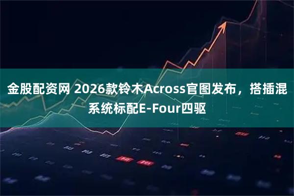 金股配资网 2026款铃木Across官图发布，搭插混系统标配E-Four四驱