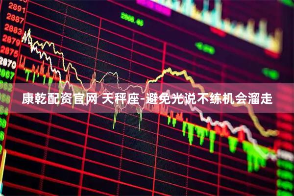 康乾配资官网 天秤座-避免光说不练机会溜走