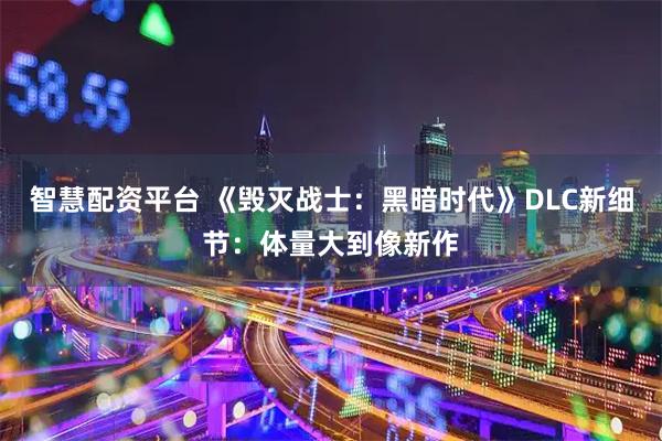 智慧配资平台 《毁灭战士：黑暗时代》DLC新细节：体量大到像新作