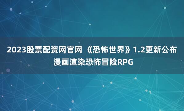 2023股票配资网官网 《恐怖世界》1.2更新公布 漫画渲染恐怖冒险RPG