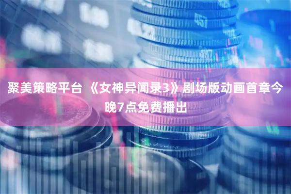 聚美策略平台 《女神异闻录3》剧场版动画首章今晚7点免费播出