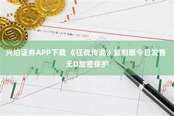 兴泊证券APP下载 《狂战传说》复刻版今日发售 无D加密保护