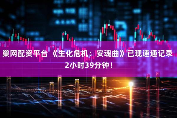 巢网配资平台 《生化危机：安魂曲》已现速通记录 2小时39分钟！