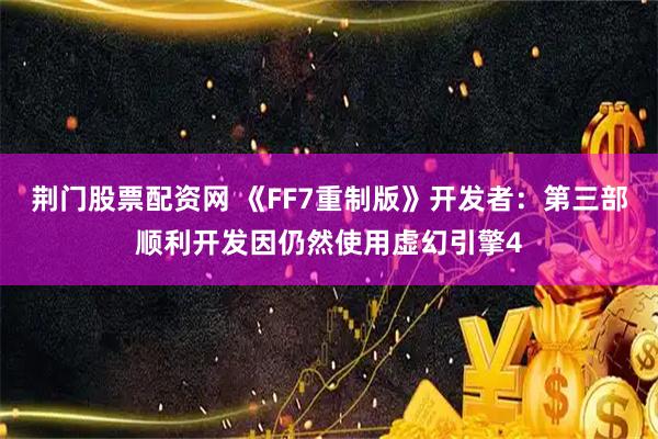 荆门股票配资网 《FF7重制版》开发者：第三部顺利开发因仍然使用虚幻引擎4