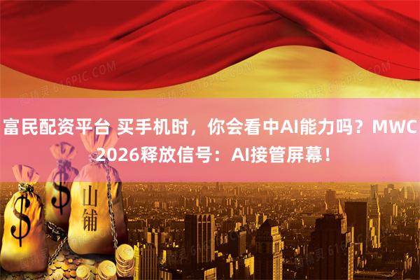 富民配资平台 买手机时，你会看中AI能力吗？MWC 2026释放信号：AI接管屏幕！
