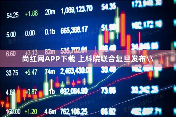 尚红网APP下载 上科院联合复旦发布\