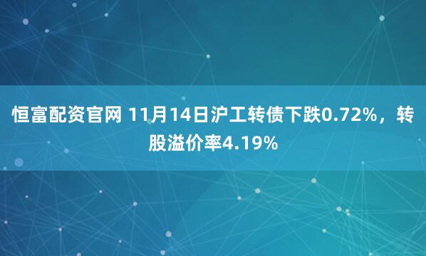 恒富配资官网 11月14日沪工转债下跌0.72%，转股溢价率4.19%
