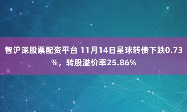 智沪深股票配资平台 11月14日星球转债下跌0.73%，转股溢价率25.86%
