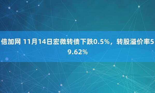 倍加网 11月14日宏微转债下跌0.5%，转股溢价率59.62%