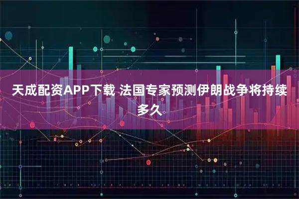 天成配资APP下载 法国专家预测伊朗战争将持续多久